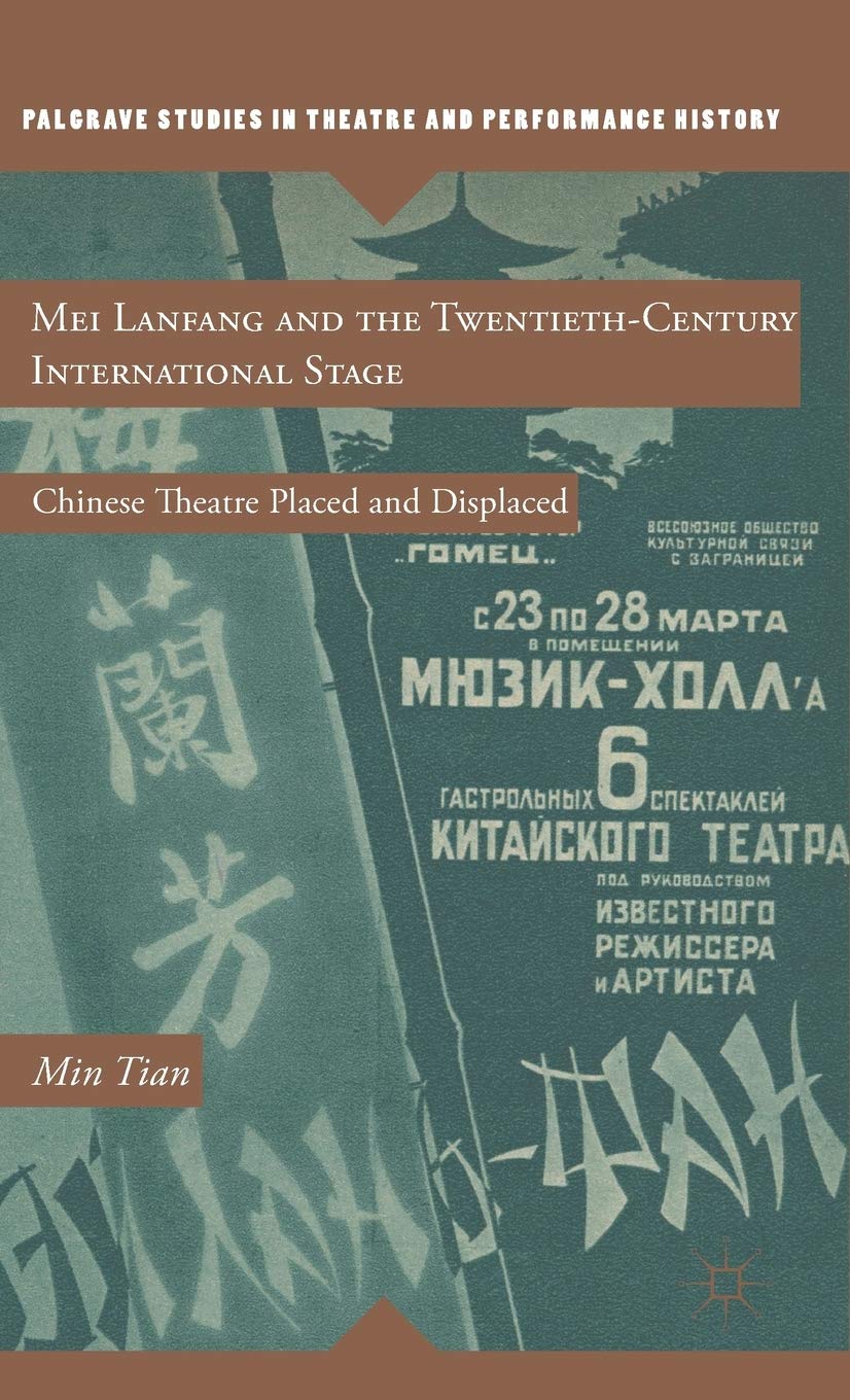 Mei Lanfang and the Twentieth-Century International Stage: Chinese Theatre Placed and Displaced (Palgrave Studies in Theatre and Performance History)