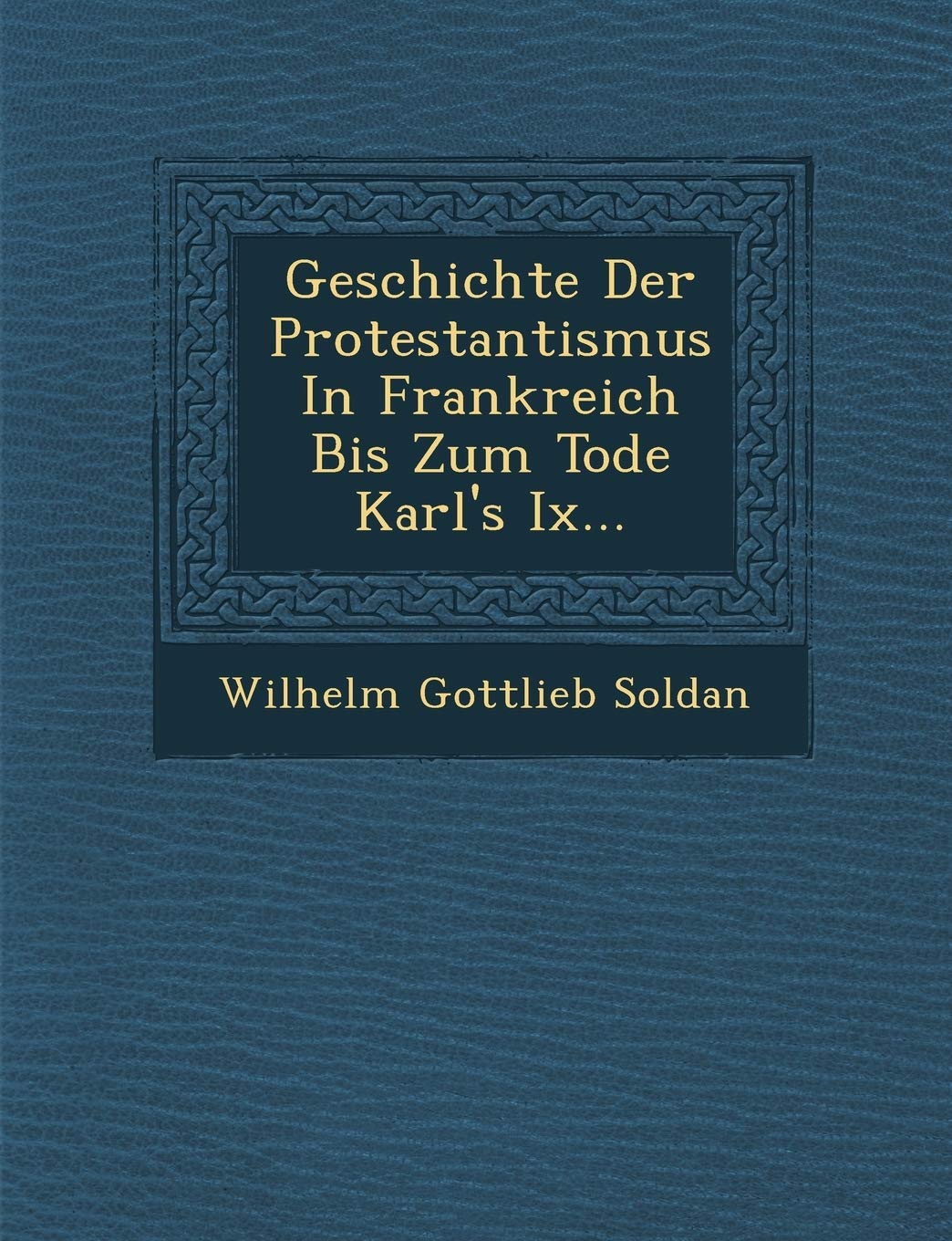 Geschichte Der Protestantismus In Frankreich Bis Zum Tode Karl's Ix... (English and German Edition)