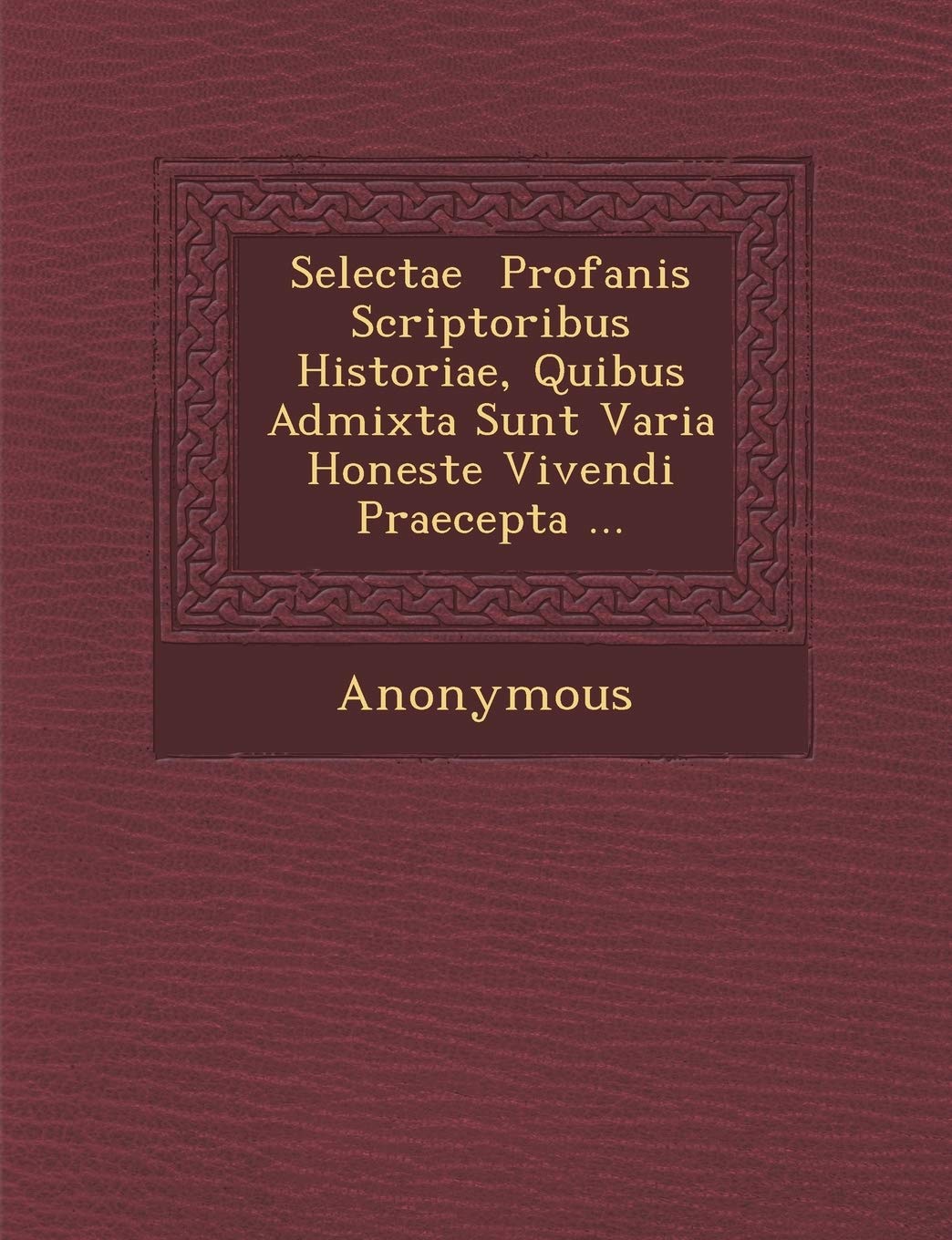 Selectae Profanis Scriptoribus Historiae, Quibus Admixta Sunt Varia Honeste Vivendi Praecepta ... (English and Latin Edition)