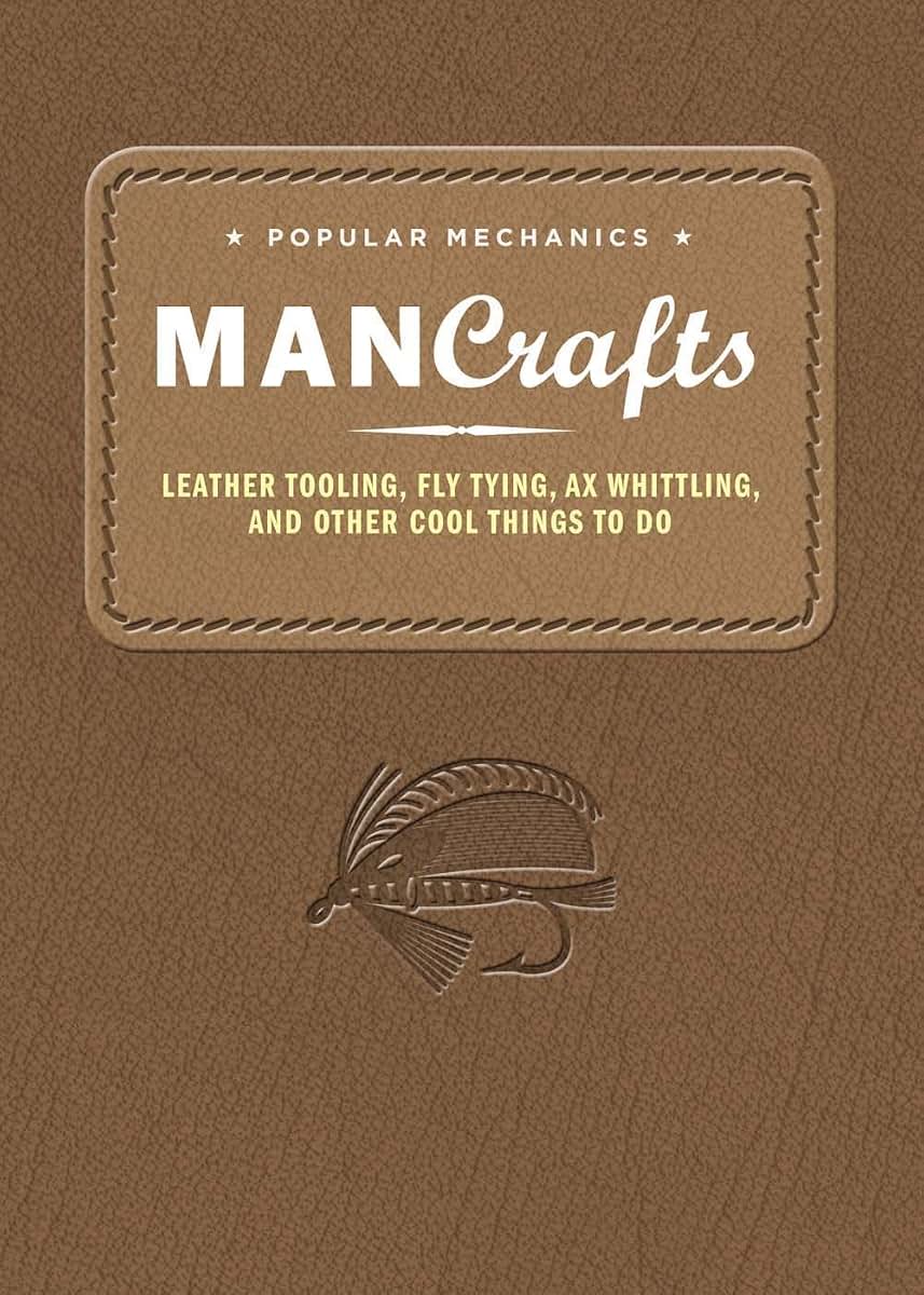 Popular Mechanics Man Crafts: Leather Tooling, Fly Tying, Ax Whittling and Other Cool Things to Do