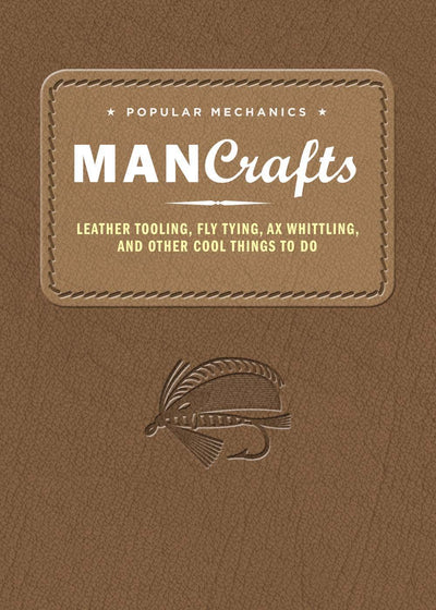 Popular Mechanics Man Crafts: Leather Tooling, Fly Tying, Ax Whittling and Other Cool Things to Do