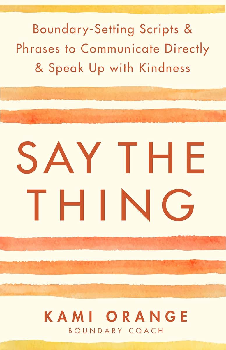 Say the Thing: Boundary-Setting Scripts & Phrases to Communicate Directly & Speak Up with Kindness