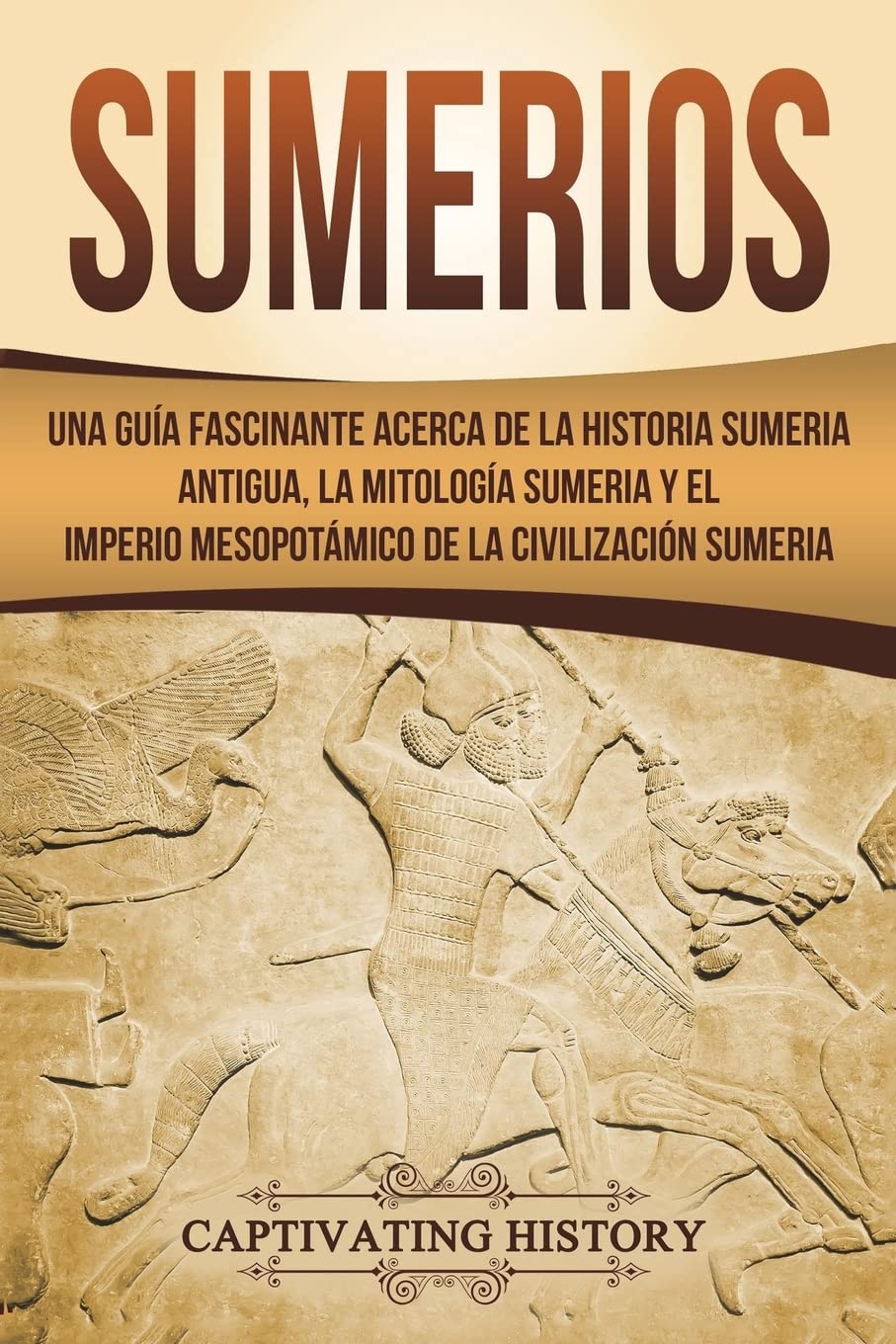 Sumerios: Una guía fascinante acerca de la historia sumeria antigua, la mitología sumeria y el imperio mesopotámico de la civilización sumeria (Libro ... Book Version) (Explorando Mesopotamia)