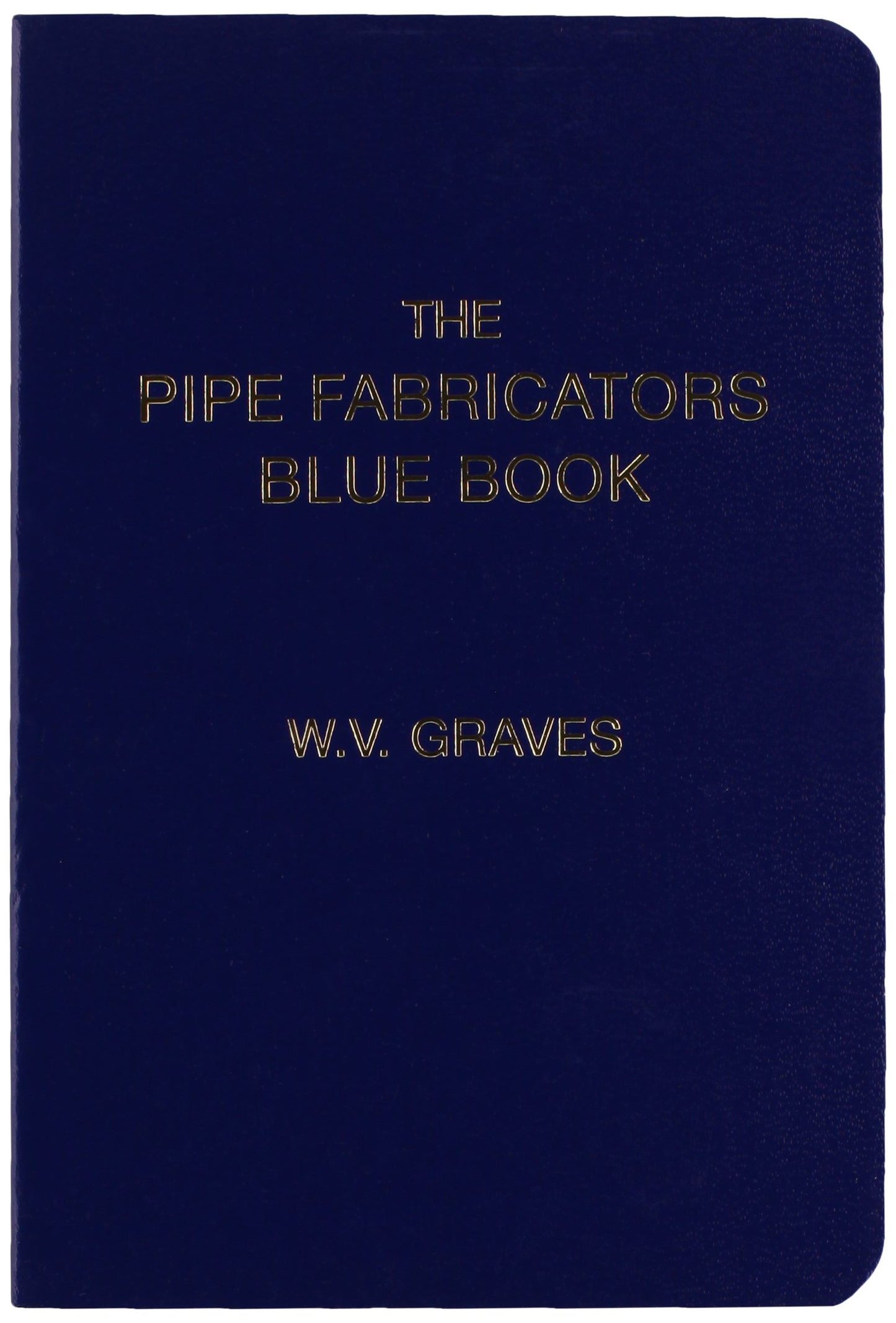 The Pipe Fabricators Blue Book by W. V. Graves