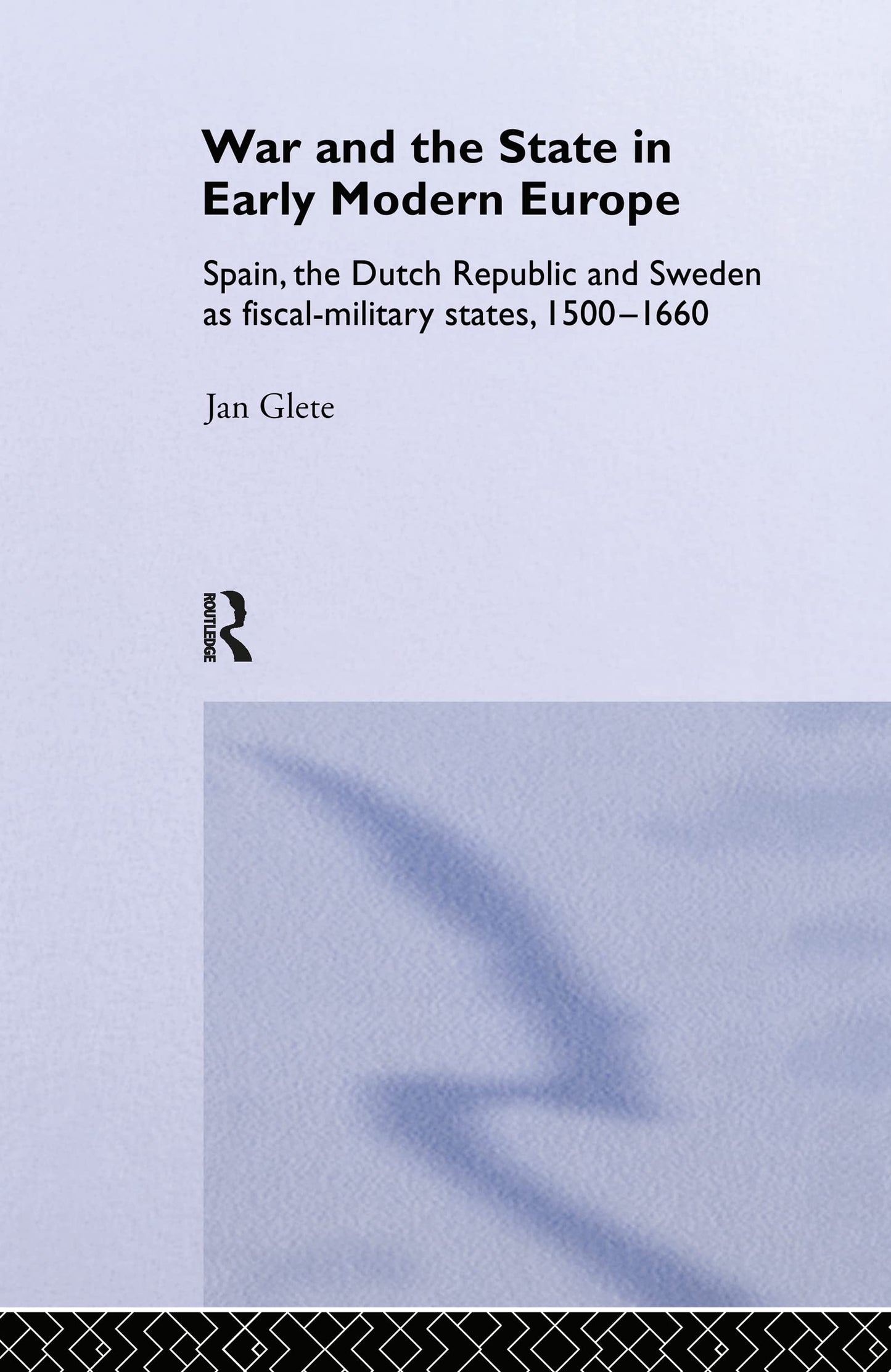 War and the State in Early Modern Europe: Spain, the Dutch Republic and Sweden as Fiscal-Military States (Warfare and History)