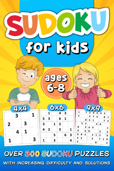 Sudoku for Kids Ages 6-8: over 300 Sudoku Puzzles with Increasing Difficulty and Solutions 4x4 6x6 9x9 Grids, Large Print, Made for Children and Beginners Levels: Easy, Medium, Hard