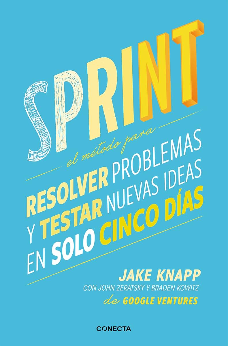 Sprint - El método para resolver problemas y testar nuevas ideas en solo cinco d ías / Sprint: How to Solve Big Problems and Test New (Spanish Edition)