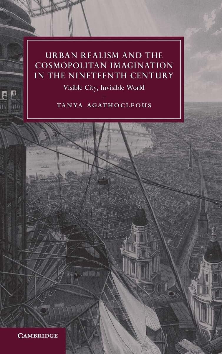 Urban Realism and the Cosmopolitan Imagination in the Nineteenth Century: Visible City, Invisible World (Cambridge Studies in Nineteenth-Century Literature and Culture, Series Number 75)