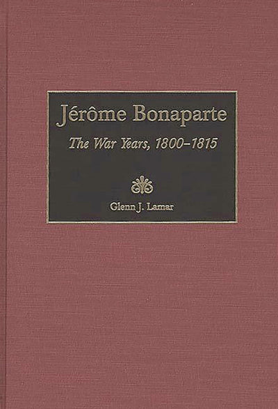 Jerome Bonaparte: The War Years, 1800-1815 (Contributions in Military Studies)