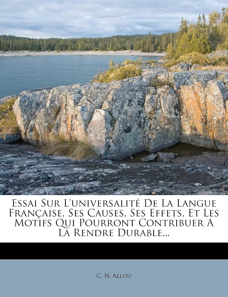 Essai Sur l'Universalité de la Langue Franaise, Ses Causes, Ses Effets, Et Les Motifs Qui Pourront Contribuer a la Rendre Durable... (French Edition)