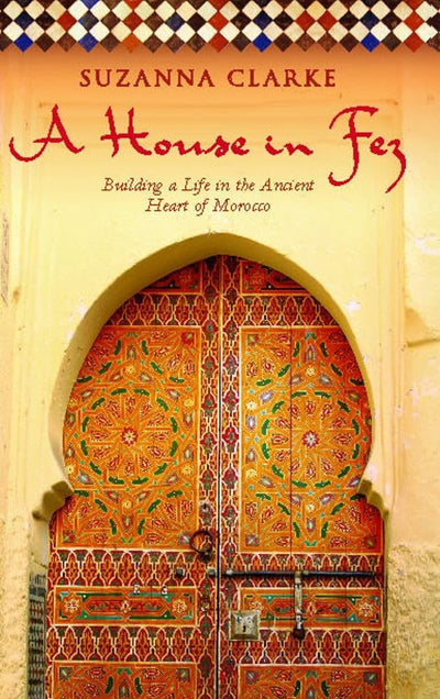 A House in Fez: Building a Life in the Ancient Heart of Moro