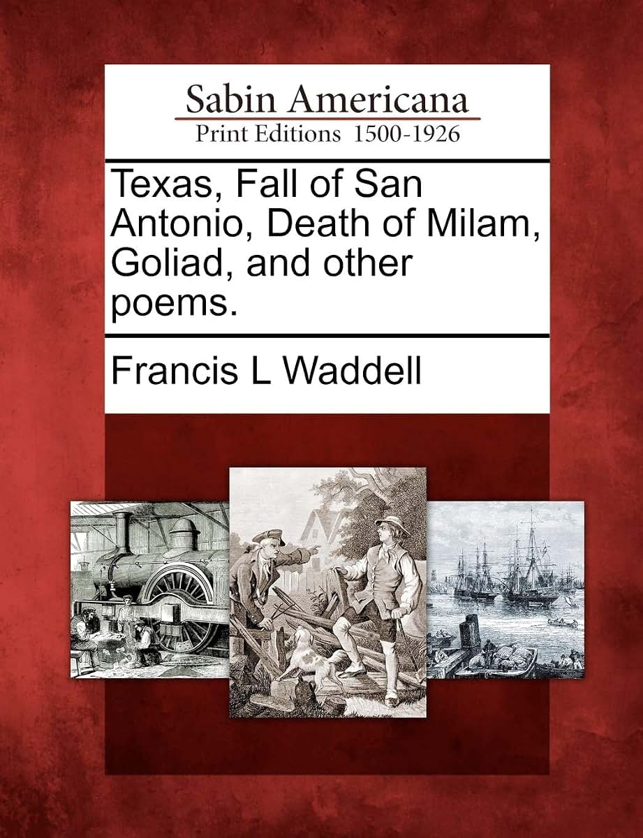 Texas, Fall of San Antonio, Death of Milam, Goliad, and Other Poems.