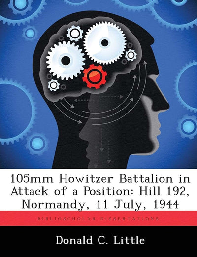 105mm Howitzer Battalion in Attack of a Position: Hill 192, Normandy, 11 July, 1944