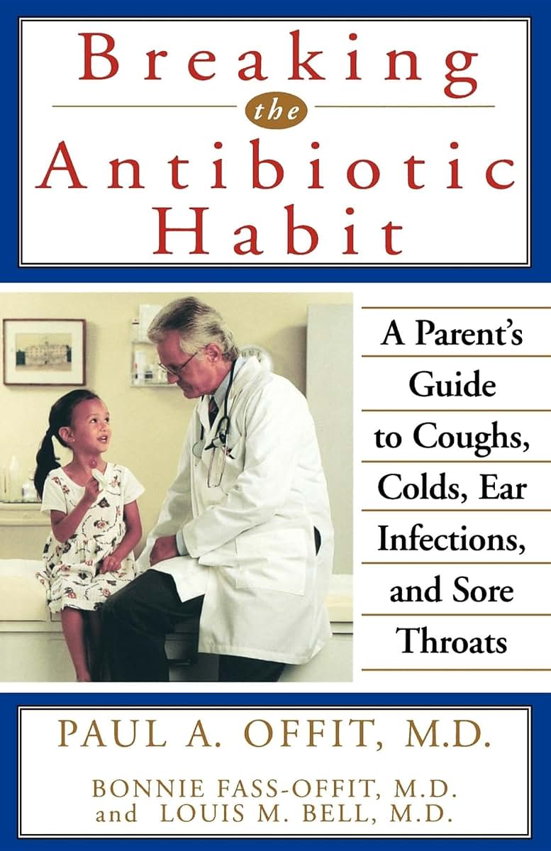 Breaking the Antibiotic Habit: A Parent's Guide to Coughs, Colds, Ear Infections, and Sore Throats