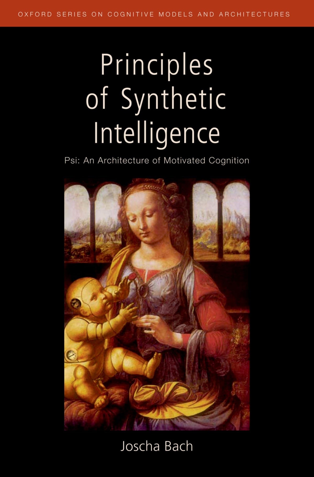 Principles of Synthetic Intelligence: Psi: An Architecture of Motivated Cognition (Oxford Series on Cognitive Models and Architectures)