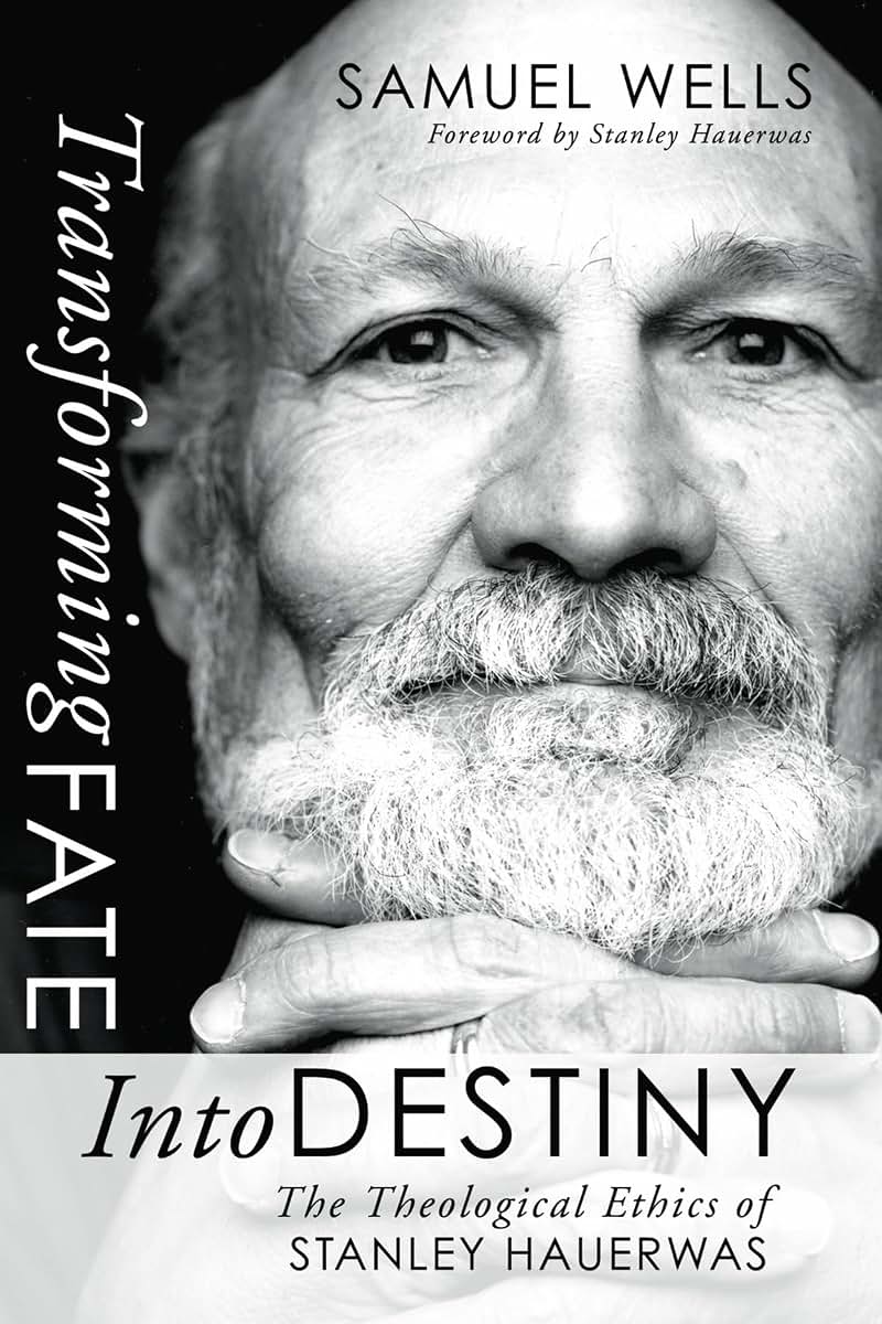 Transforming Fate into Destiny: The Theological Ethics of Stanley Hauerwas