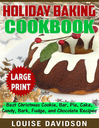 Holiday Baking Cookbook ***Large Print Edition***: Best Christmas Cookie, Pie, Bar, Cake, Candy, Bark, Fudge, and Chocolate (Holiday Baking Christmas Dessert Cookbooks)