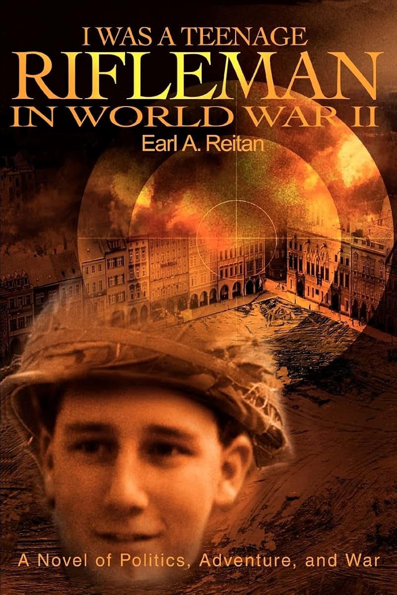 I WAS A TEENAGE RIFLEMAN IN WORLD WAR II: A NOVEL OF POLITICS, ADVENTURE, AND WAR