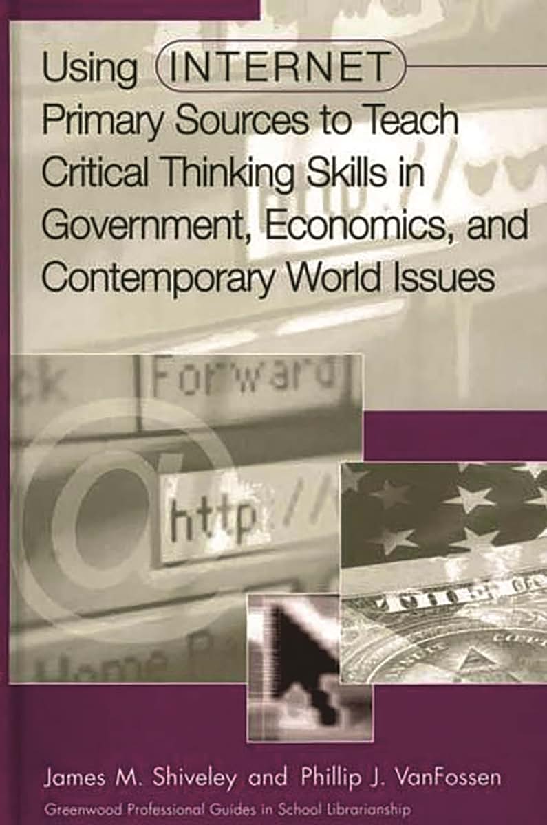 Using Internet Primary Sources to Teach Critical Thinking Skills in Government, Economics, and Contemporary World Issues (Libraries Unlimited Professional Guides in School Librarianship)