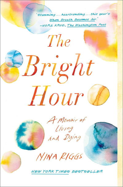The Bright Hour: A Memoir of Living and Dying by Riggs, Nina