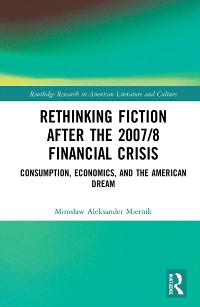 Rethinking Fiction after the 2007/8 Financial Crisis (Routledge Research in American Literature and Culture)