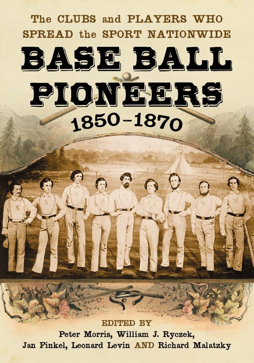 Base Ball Pioneers, 1850-1870: The Clubs and Players Who Spread the Sport Nationwide