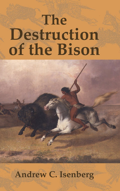 The Destruction of the Bison: An Environmental History, 1750-1920 (Studies in Environment and History)