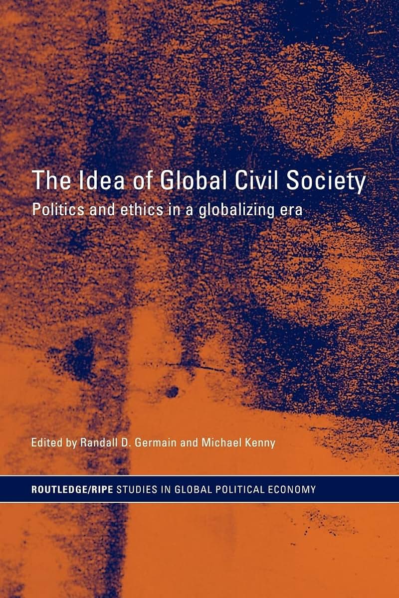 The Idea of Global Civil Society: Ethics and Politics in a Globalizing Era (RIPE Series in Global Political Economy)