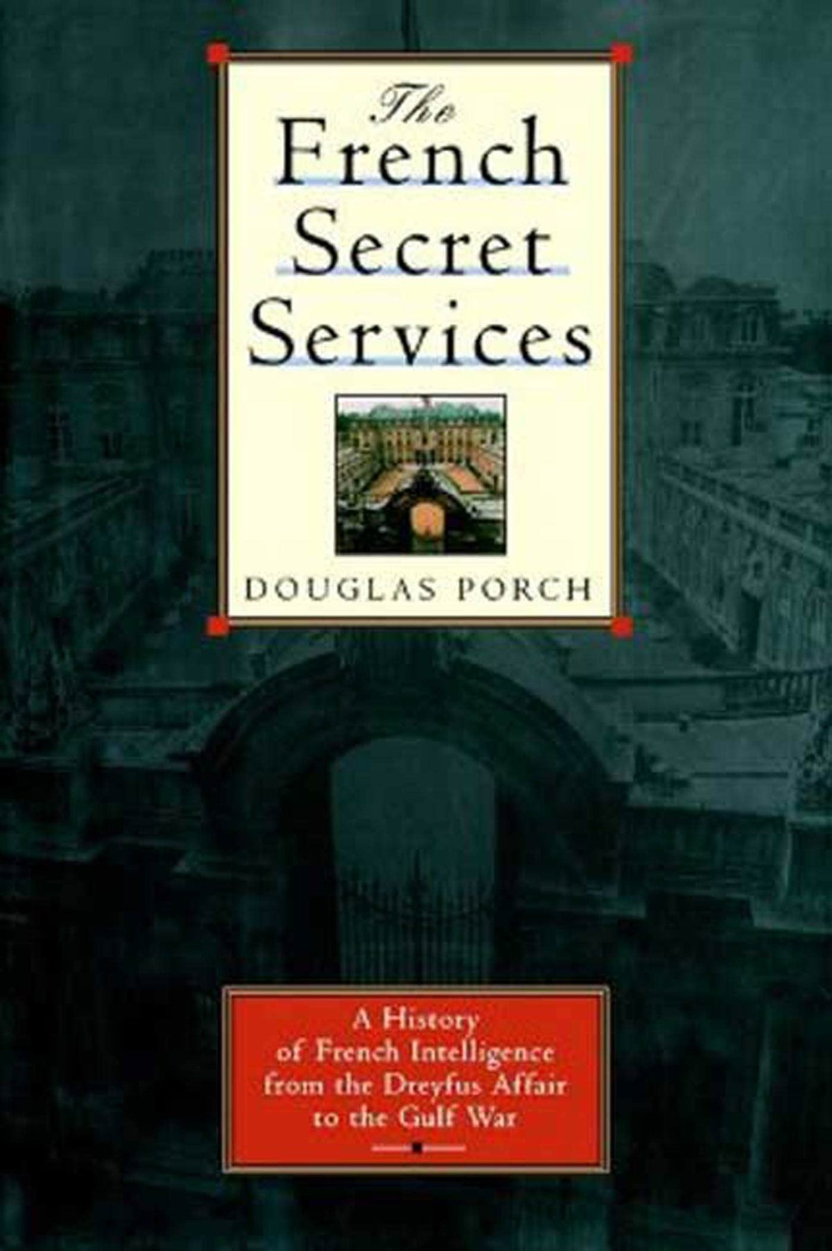 The French Secret Services: A History of French Intelligence from the Dreyfus Affair to the Gulf War