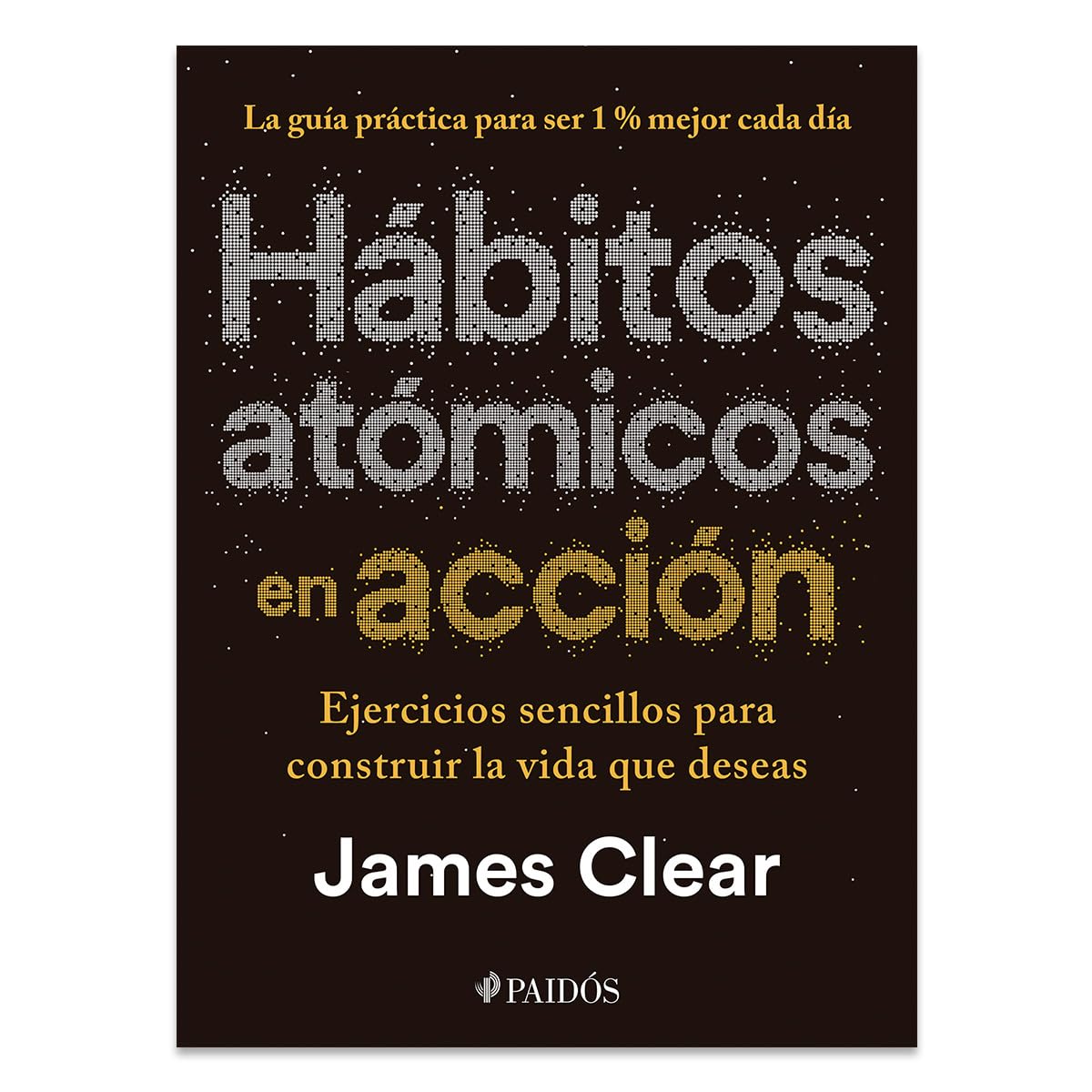 Hábitos atómicos en acción: Ejercicios sencillos para construir la vida que deseas / The Atomic Habits Workbook (Spanish Edition)
