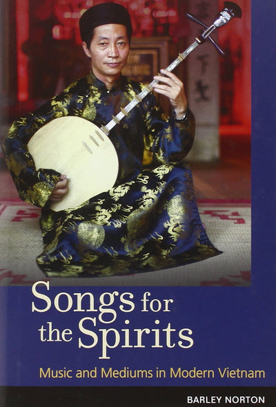 Songs for the Spirits: Music and Mediums in Modern Vietnam b