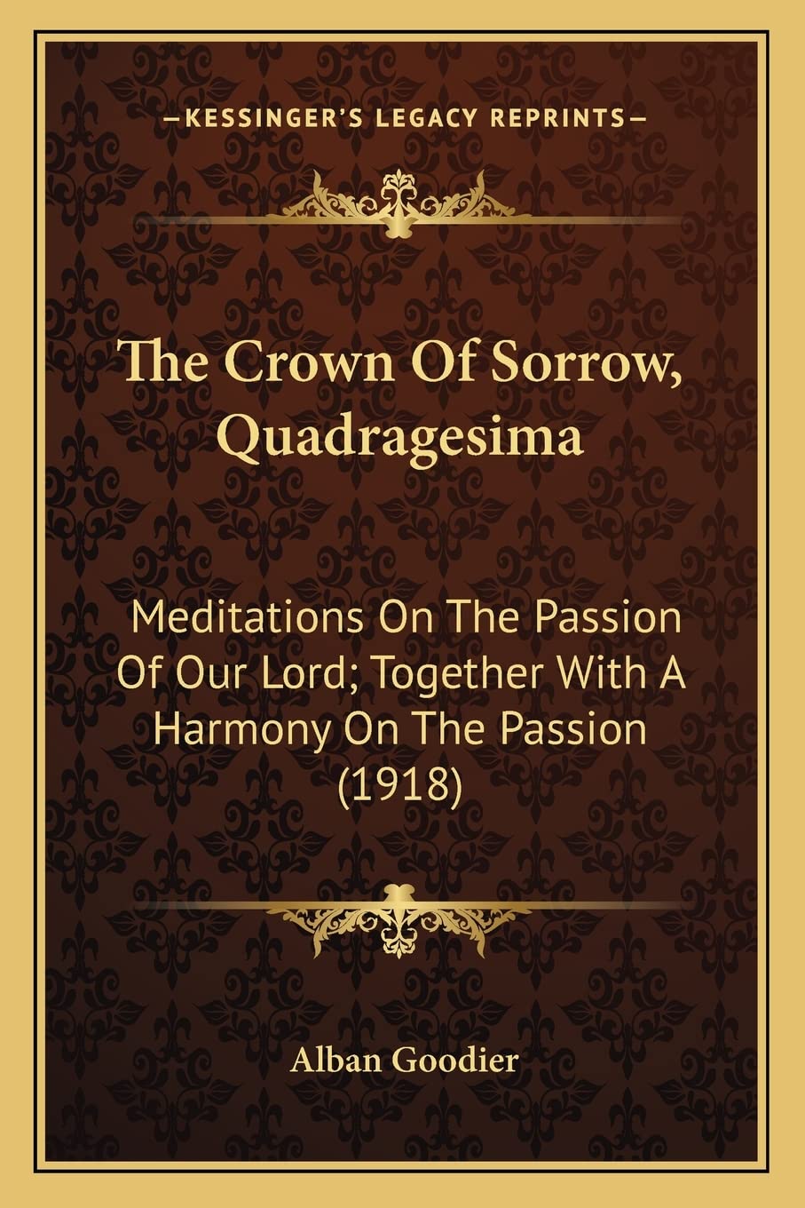 The Crown Of Sorrow, Quadragesima: Meditations On The Passion Of Our Lord; Together With A Harmony On The Passion (1918)