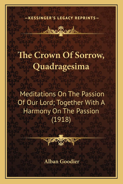 The Crown Of Sorrow, Quadragesima: Meditations On The Passion Of Our Lord; Together With A Harmony On The Passion (1918)