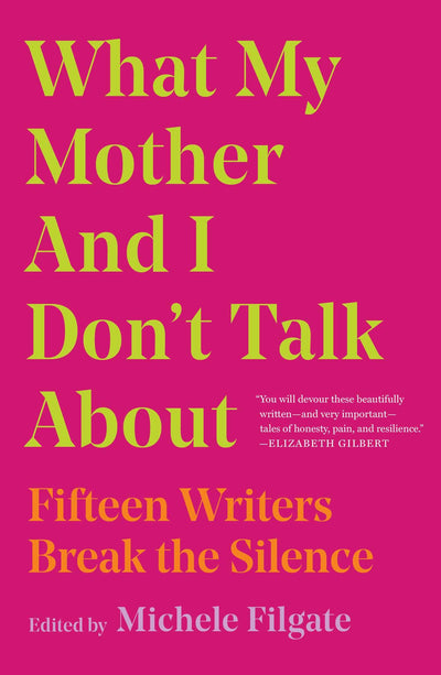 What My Mother and I Don't Talk About: Fifteen Writers Break the Silence (What We Don't Talk About)