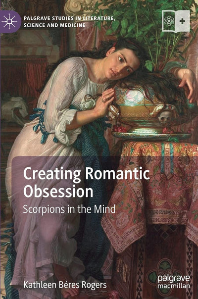 Creating Romantic Obsession: Scorpions in the Mind (Palgrave Studies in Literature, Science and Medicine)