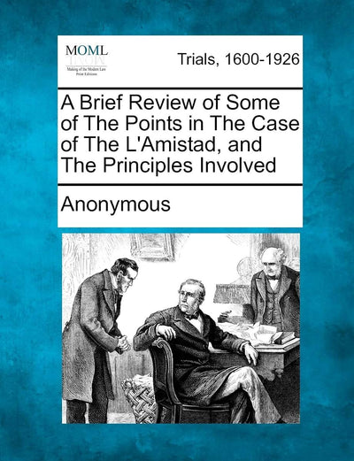 A Brief Review of Some of the Points in the Case of the l'Amistad, and the Principles Involved