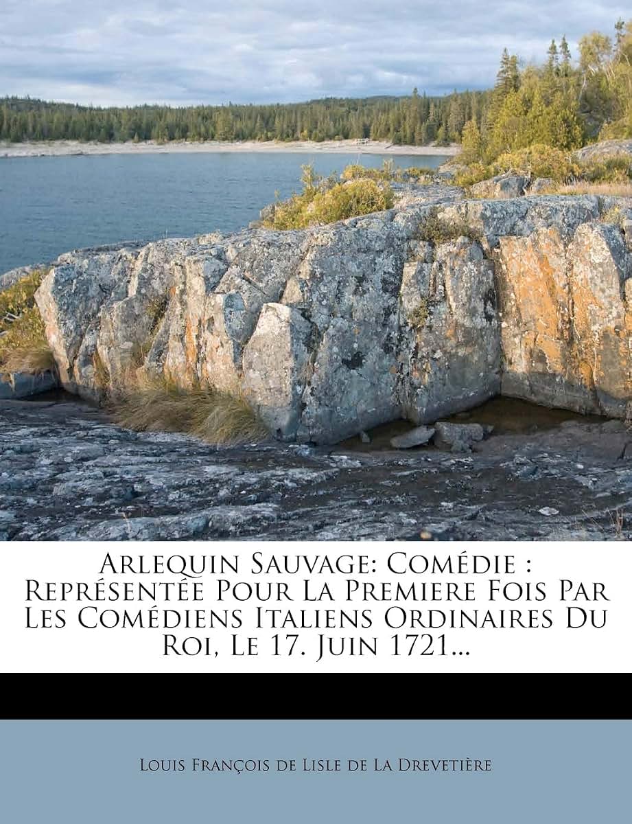 Arlequin Sauvage: Comédie: Représentée Pour La Premiere Fois Par Les Comédiens Italiens Ordinaires Du Roi, Le 17. Juin 1721... (French Edition)