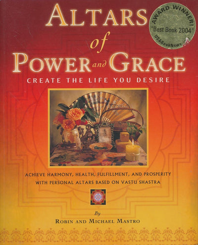 Altars of Power and Grace: Create the Life You Desire--Achieve Harmony, Health, Fulfillment and Prosperity with Personal Altars Based on Vastu Shastra