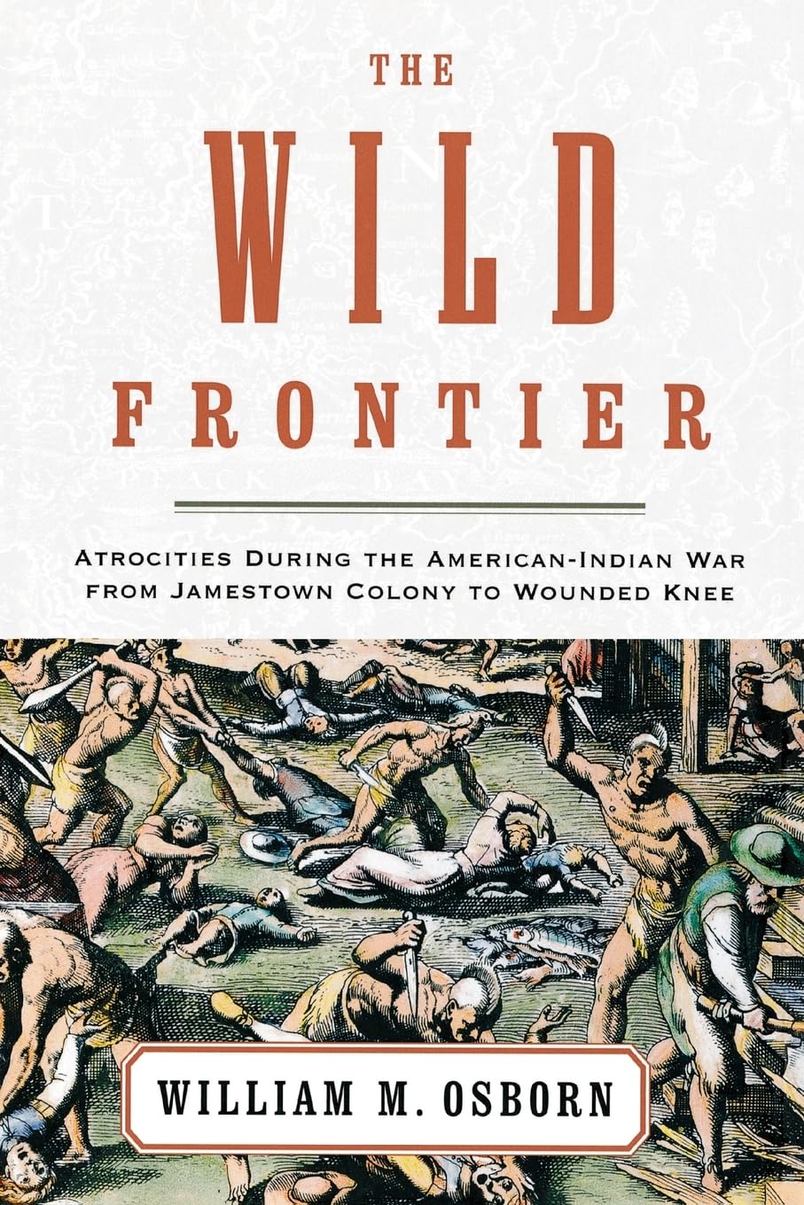 The Wild Frontier: Atrocities During the American-Indian War from Jamestown Colony to Wounded Knee