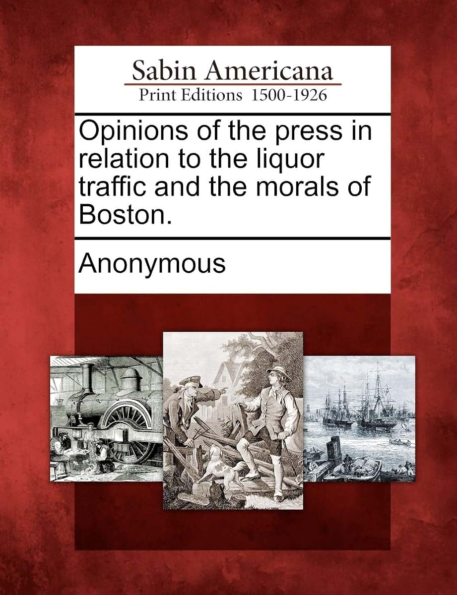 Opinions of the Press in Relation to the Liquor Traffic and the Morals of Boston.
