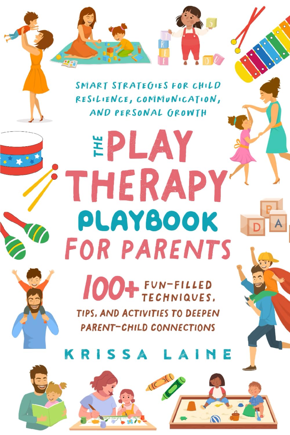 The Play Therapy Playbook for Parents: 100+ Fun-Filled Techniques, Tips, & Activities to Deepen Parent-Child Connections Smart Strategies for Child Resilience, Communication, and Personal Growth