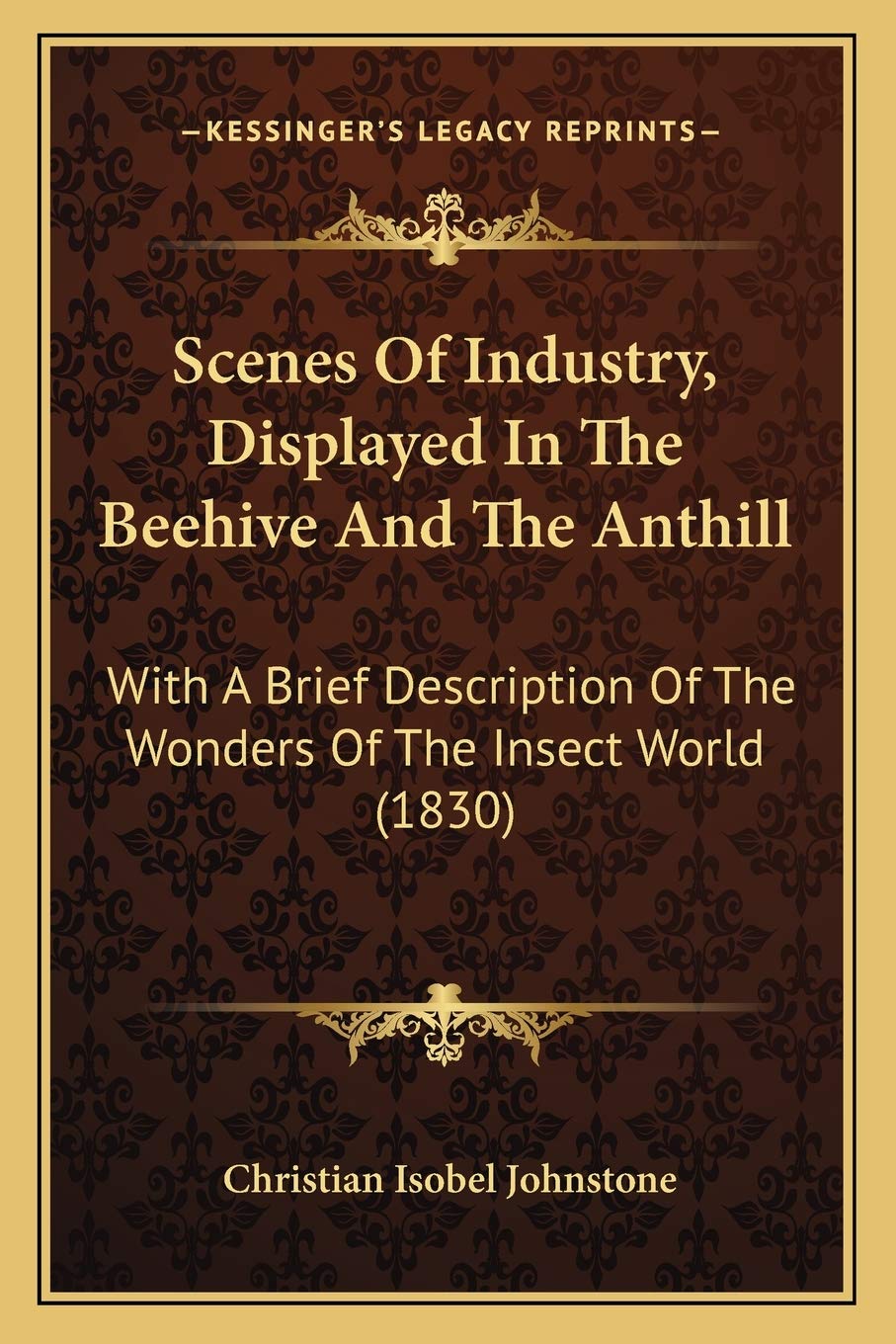 Scenes Of Industry, Displayed In The Beehive And The Anthill: With A Brief Description Of The Wonders Of The Insect World (1830)