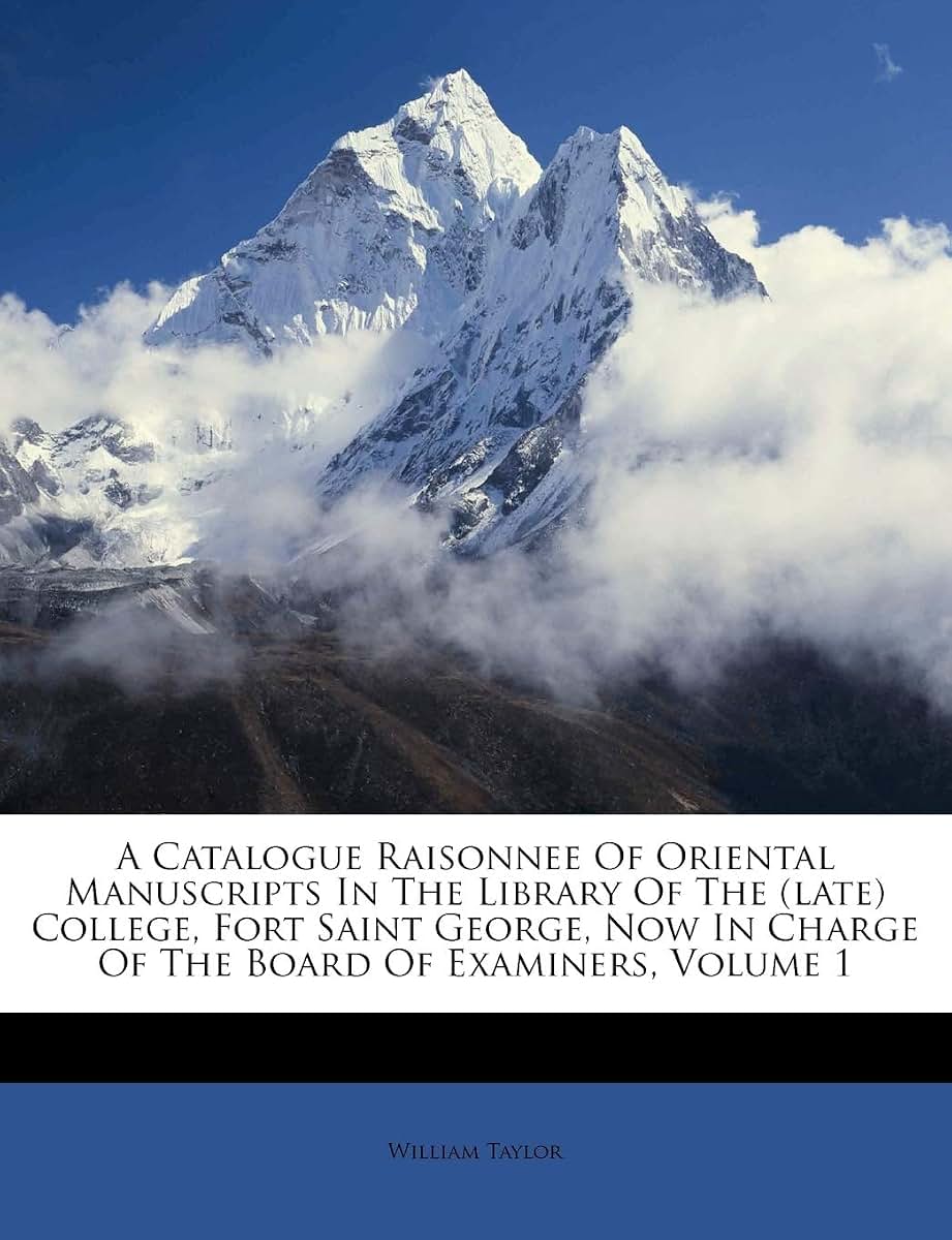 A Catalogue Raisonnee Of Oriental Manuscripts In The Library Of The (late) College, Fort Saint George, Now In Charge Of The Board Of Examiners, Volume 1