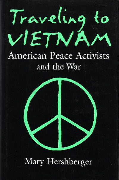 Traveling to Vietnam: American Peace Activists and the War (Syracuse Studies on Peace and Conflict Resolution)