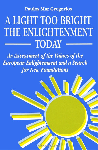 A Light Too Bright The Enlightenment Today: An Assessment of the Values of the European Enlightenment and a Search for New Foundations (S U N Y Series in Religious Studies)