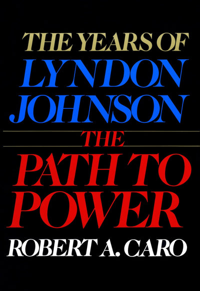 The Years of Lyndon Johnson: The Path to Power by Robert A. Caro