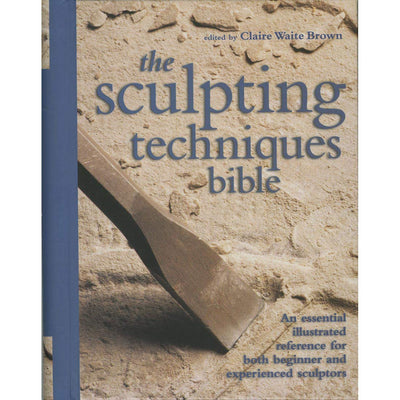 The Sculpting Techniques Bible: An Essential Illustrated Ref