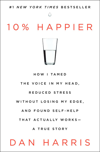 10% Happier: How I Tamed the Voice in My Head, Reduced Stress Without Losing My Edge, and Found Self-Help That Actually Works--A True Story