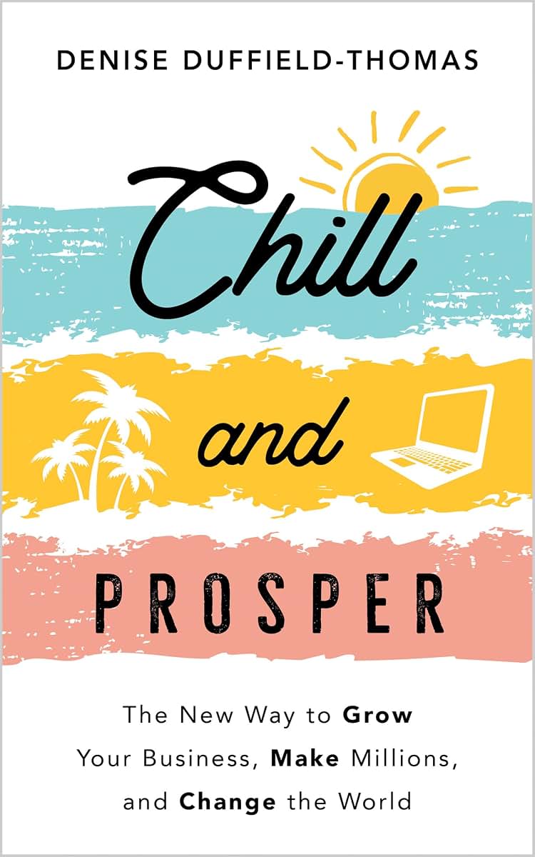 Chill and Prosper: The New Way to Grow Your Business, Make Millions, and Change the World