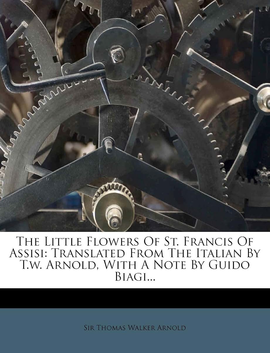 The Little Flowers of St. Francis of Assisi: Translated from the Italian by T.W. Arnold, with a Note by Guido Biagi...